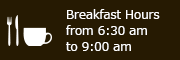 Breakfast Hours from 6:30 am to 9:00 am